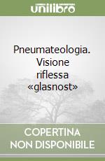 Pneumateologia. Visione riflessa «glasnost» libro