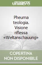 Pheuma teologia. Visione riflessa «Weltanschauung» libro
