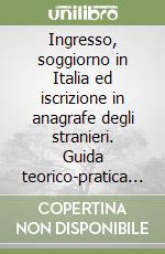 Ingresso, soggiorno in Italia ed iscrizione in anagrafe degli stranieri. Guida teorico-pratica per i comuni