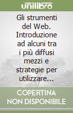 Gli strumenti del Web. Introduzione ad alcuni tra i più diffusi mezzi e strategie per utilizzare Internet libro