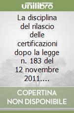 La disciplina del rilascio delle certificazioni dopo la legge n. 183 del 12 novembre 2011. Problematiche libro