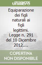 Equiparazione dei figli naturali ai figli legittimi. Legge n. 291 del 10 Dicembre 2012. Ripercussioni sull'operare dell'Ufficiale dello Stato Civile... libro