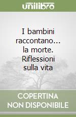 I bambini raccontano... la morte. Riflessioni sulla vita libro