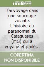 J'ai voyage dans une soucoupe volante. L'histoire du paranormal du Cataguases (MG) qui a voyagé et parlé avec des êtres extraterrestres libro