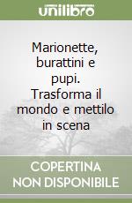 Marionette, burattini e pupi. Trasforma il mondo e mettilo in scena libro