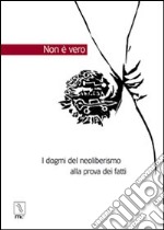 Non è vero. I dogmi del neoliberismo alla prova dei fatti libro