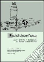 Ripubblicizzare l'acqua. Leggi e pratiche di democrazia da Nord a Sud del mondo libro