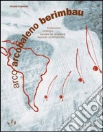 Arco arcobaleno berimbau. Conoscere, costruire, suonare gli strumenti musicali sudamericani libro