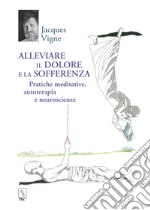 Alleviare il dolore e la sofferenza. Pratiche meditative, autoterapia e neuroscienze libro