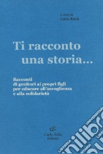 Ti racconto una storia... Racconti di genitori ai propri figli per educare all'accoglienza e alla solidarietà libro