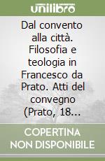 Dal convento alla città. Filosofia e teologia in Francesco da Prato. Atti del convegno (Prato, 18 maggio 2007) libro