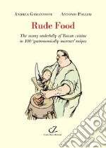 Rude food. The seamy underbelly of Tuscan cuisine in 100 gastronomically incorrect' recipes