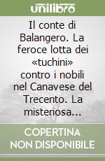 Il conte di Balangero. La feroce lotta dei «tuchini» contro i nobili nel Canavese del Trecento. La misteriosa morte di Amedeo VII di Savoia, detto il Conte Rosso libro