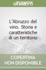 L'Abruzzo del vino. Storia e caratteristiche di un territorio libro