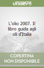 L'olio 2007. Il libro guida agli oli d'Italia libro