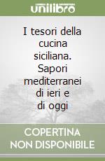 I tesori della cucina siciliana. Sapori mediterranei di ieri e di oggi libro