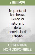 In punta di forchetta. Guida ai ristoranti della provincia di Trapani libro