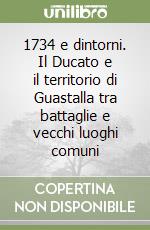 1734 e dintorni. Il Ducato e il territorio di Guastalla tra battaglie e vecchi luoghi comuni