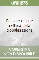 Pensare e agire nell'età della globalizzazione libro