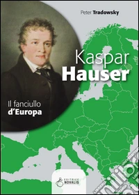 Kaspar Hauser. Il fanciullo d'Europa libro
