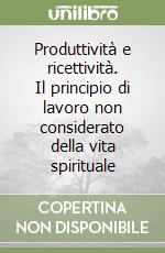 Produttività e ricettività. Il principio di lavoro non considerato della vita spirituale libro