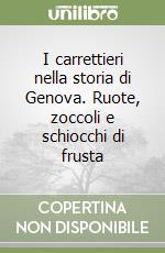 I carrettieri nella storia di Genova. Ruote, zoccoli e schiocchi di frusta