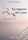 La ragazza del mare. Il libro che non c'è libro di Morzenti Claudia