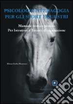 Psicologia e pedagogia per gli sport equestri. Manuale teorico pratico per istruttori e tecnici di equitazione libro