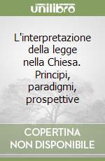 L'interpretazione della legge nella Chiesa. Principi, paradigmi, prospettive