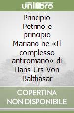 Principio Petrino e principio Mariano ne «Il complesso antiromano» di Hans Urs Von Balthasar libro