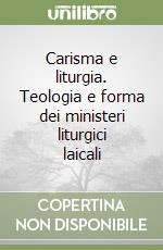 Carisma e liturgia. Teologia e forma dei ministeri liturgici laicali libro