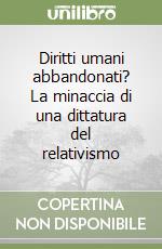 Diritti umani abbandonati? La minaccia di una dittatura del relativismo libro