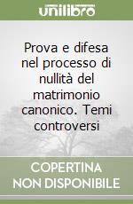 Prova e difesa nel processo di nullità del matrimonio canonico. Temi controversi libro