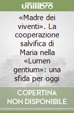 «Madre dei viventi». La cooperazione salvifica di Maria nella «Lumen gentium»: una sfida per oggi libro