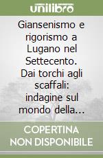 Giansenismo e rigorismo a Lugano nel Settecento. Dai torchi agli scaffali: indagine sul mondo della lettura