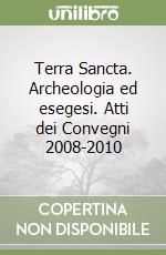 Terra Sancta. Archeologia ed esegesi. Atti dei Convegni 2008-2010 libro