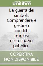 La guerra dei simboli. Comprendere e gestire i conflitti religiosi nello spazio pubblico libro