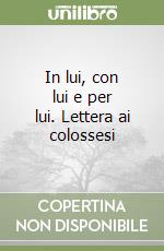 In lui, con lui e per lui. Lettera ai colossesi libro