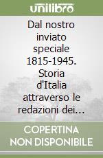 Dal nostro inviato speciale 1815-1945. Storia d'Italia attraverso le redazioni dei giornali libro