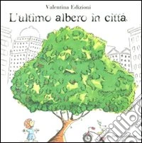 L'ultimo albero in città. Ediz. illustrata libro