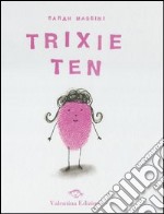 Trixie Ten. Ediz. illustrata libro