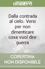 Dalla contrada al cielo. Versi per non dimenticare cosa vuol dire guerra libro