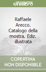 Raffaele Arecco. Catalogo della mostra. Ediz. illustrata