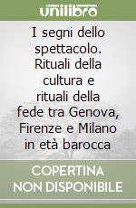 I segni dello spettacolo. Rituali della cultura e rituali della fede tra Genova, Firenze e Milano in età barocca libro