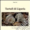 Tartufi di Liguria. Manuale pratico per raccogliere e riconoscere i tartufi libro