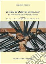 E venne ad abitare in mezzo a noi. La rivoluzione cristiana nella storia libro