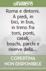 Roma e dintorni. A piedi, in bici, in bus, in treno fra torri, ponti, casali, boschi, parchi e riserve della campagna romana. Con carta turistica 70:000 libro