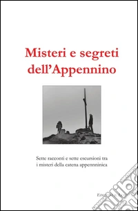 Misteri e segreti dell'Appennino. Sette racconti e sette escursioni tra i misteri della catena appenninica libro