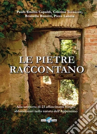 Le pietre raccontano. Alla scoperta di 26 borghi abbandonati nella natura dell'Appennino libro
