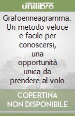 Grafoenneagramma. Un metodo veloce e facile per conoscersi, una opportunità unica da prendere al volo libro